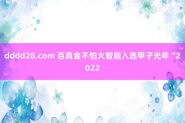 dddd28.com 百真金不怕火智能入选甲子光年“2022