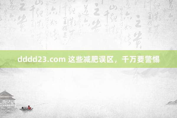 dddd23.com 这些减肥误区，千万要警惕