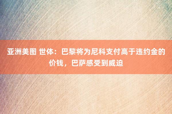 亚洲美图 世体：巴黎将为尼科支付高于违约金的价钱，巴萨感受到威迫