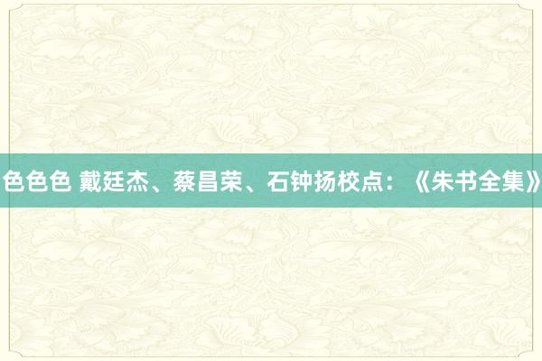 色色色 戴廷杰、蔡昌荣、石钟扬校点：《朱书全集》