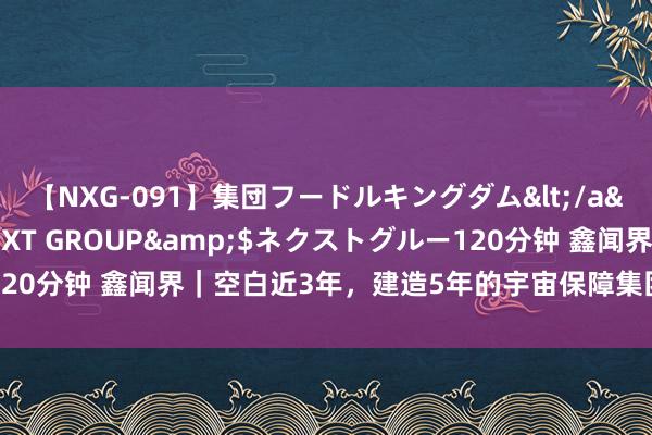 【NXG-091】集団フードルキングダム</a>2010-04-20NEXT GROUP&$ネクストグルー120分钟 鑫闻界｜空白近3年，建造5年的宇宙保障集团迎来第二任总司理