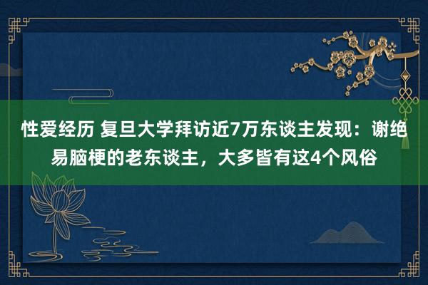 性爱经历 复旦大学拜访近7万东谈主发现：谢绝易脑梗的老东谈主，大多皆有这4个风俗