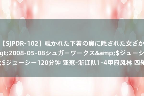 【SJPDR-102】覗かれた下着の奥に隠された女ざかりのエロス</a>2008-05-08シュガーワークス&$ジューシー120分钟 亚冠-浙江队1-4甲府风林 四轮仅3分出线所在严峻