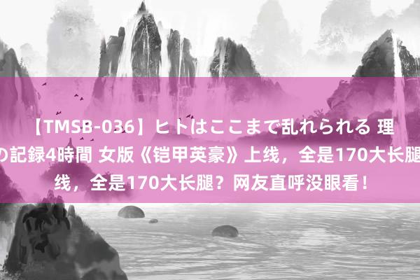 【TMSB-036】ヒトはここまで乱れられる 理性崩壊と豪快絶頂の記録4時間 女版《铠甲英豪》上线，全是170大长腿？网友直呼没眼看！