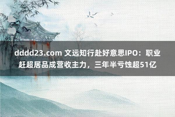 dddd23.com 文远知行赴好意思IPO：职业赶超居品成营收主力，三年半亏蚀超51亿