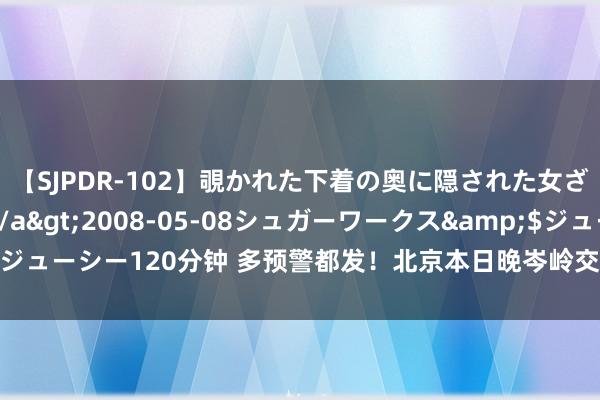 【SJPDR-102】覗かれた下着の奥に隠された女ざかりのエロス</a>2008-05-08シュガーワークス&$ジューシー120分钟 多预警都发！北京本日晚岑岭交通压力较大，周末别去山区