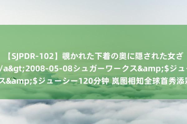 【SJPDR-102】覗かれた下着の奥に隠された女ざかりのエロス</a>2008-05-08シュガーワークス&$ジューシー120分钟 岚图相知全球首秀添彩“百花奖”盛典