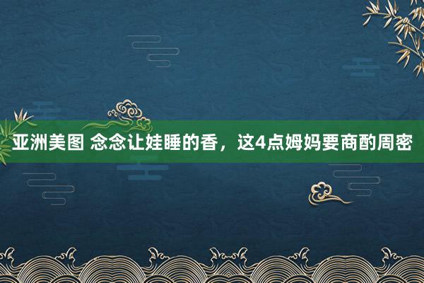 亚洲美图 念念让娃睡的香，这4点姆妈要商酌周密