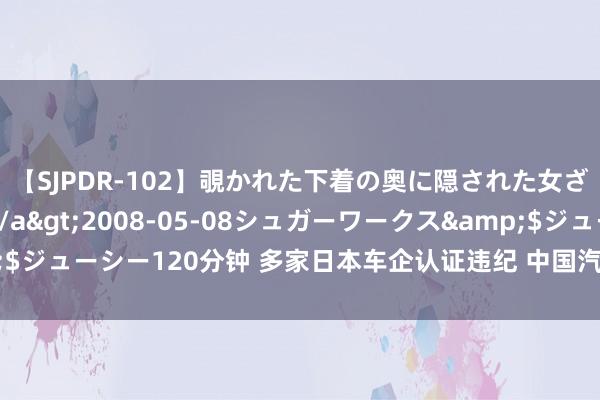 【SJPDR-102】覗かれた下着の奥に隠された女ざかりのエロス</a>2008-05-08シュガーワークス&$ジューシー120分钟 多家日本车企认证违纪 中国汽车工业协会：将捏续热心