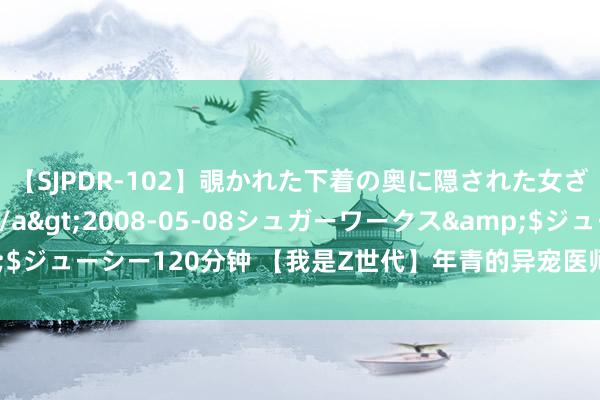 【SJPDR-102】覗かれた下着の奥に隠された女ざかりのエロス</a>2008-05-08シュガーワークス&$ジューシー120分钟 【我是Z世代】年青的异宠医师：“神奇动物”的看护者