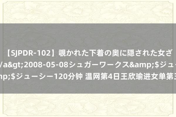 【SJPDR-102】覗かれた下着の奥に隠された女ざかりのエロス</a>2008-05-08シュガーワークス&$ジューシー120分钟 温网第4日王欣瑜进女单第三轮 商竣程遭逆转出局