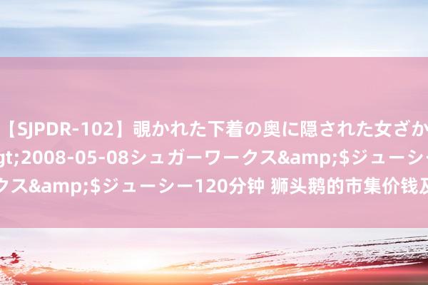 【SJPDR-102】覗かれた下着の奥に隠された女ざかりのエロス</a>2008-05-08シュガーワークス&$ジューシー120分钟 狮头鹅的市集价钱及衍生要领