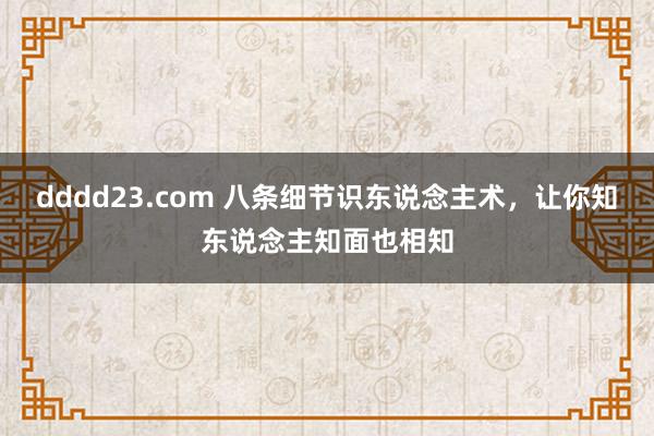 dddd23.com 八条细节识东说念主术，让你知东说念主知面也相知