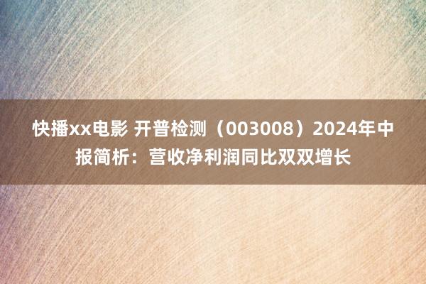 快播xx电影 开普检测（003008）2024年中报简析：营收净利润同比双双增长