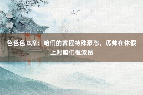 色色色 B席：咱们的赛程特殊豪恣，瓜帅在休假上对咱们很激昂