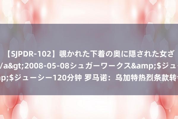 【SJPDR-102】覗かれた下着の奥に隠された女ざかりのエロス</a>2008-05-08シュガーワークス&$ジューシー120分钟 罗马诺：乌加特热烈条款转会至曼联 曼联条款降价