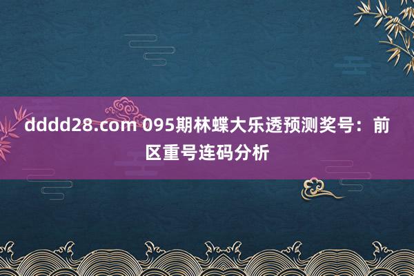 dddd28.com 095期林蝶大乐透预测奖号：前区重号连码分析