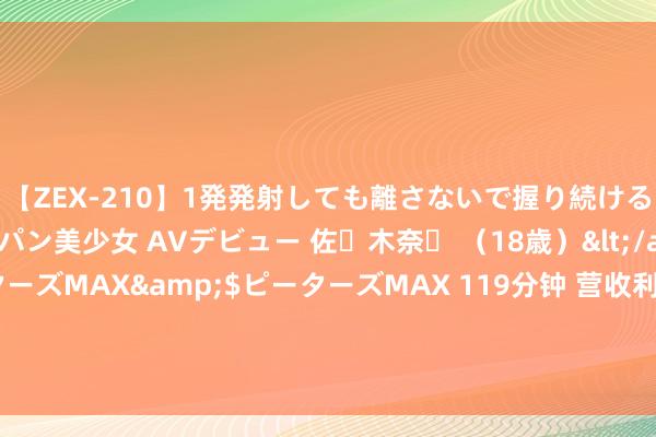 【ZEX-210】1発発射しても離さないで握り続けるチ○ポ大好きパイパン美少女 AVデビュー 佐々木奈々 （18歳）</a>2014-01-15ピーターズMAX&$ピーターズMAX 119分钟 营收利润均双位数增长，好意思的集团（000333.SZ）多维进军顺利了