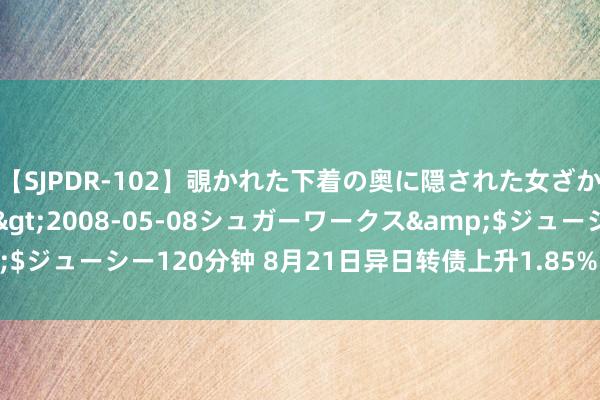 【SJPDR-102】覗かれた下着の奥に隠された女ざかりのエロス</a>2008-05-08シュガーワークス&$ジューシー120分钟 8月21日异日转债上升1.85%，转股溢价率3.58%