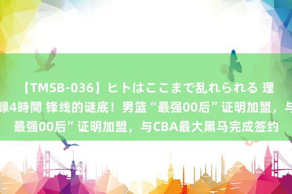 【TMSB-036】ヒトはここまで乱れられる 理性崩壊と豪快絶頂の記録4時間 锋线的谜底！男篮“最强00后”证明加盟，与CBA最大黑马完成签约