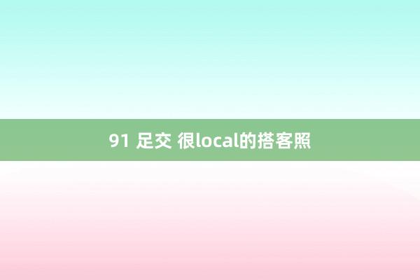 91 足交 很local的搭客照