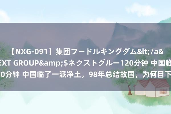 【NXG-091】集団フードルキングダム</a>2010-04-20NEXT GROUP&$ネクストグルー120分钟 中国临了一派净土，98年总结故国，为何目下成了中国的“禁地”？