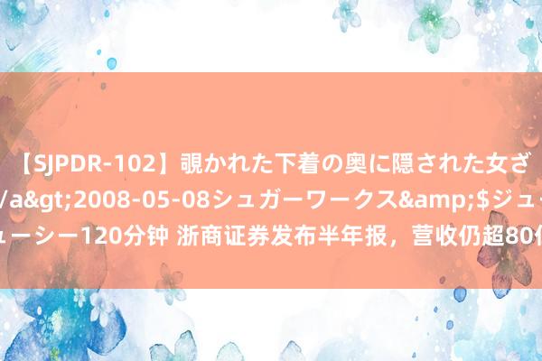 【SJPDR-102】覗かれた下着の奥に隠された女ざかりのエロス</a>2008-05-08シュガーワークス&$ジューシー120分钟 浙商证券发布半年报，营收仍超80亿，资管业务扛过阛阓震憾压力