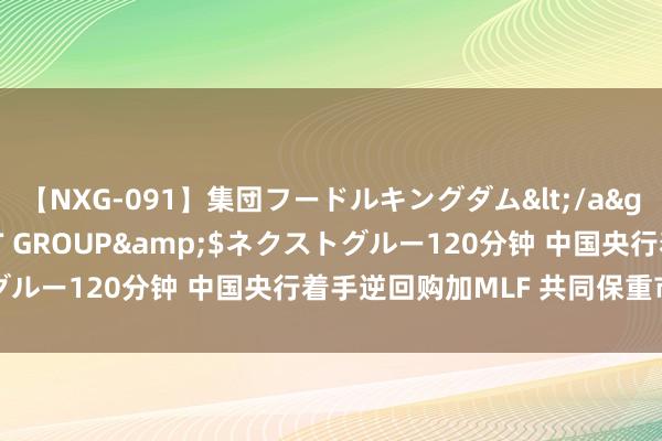 【NXG-091】集団フードルキングダム</a>2010-04-20NEXT GROUP&$ネクストグルー120分钟 中国央行着手逆回购加MLF 共同保重市集流动性