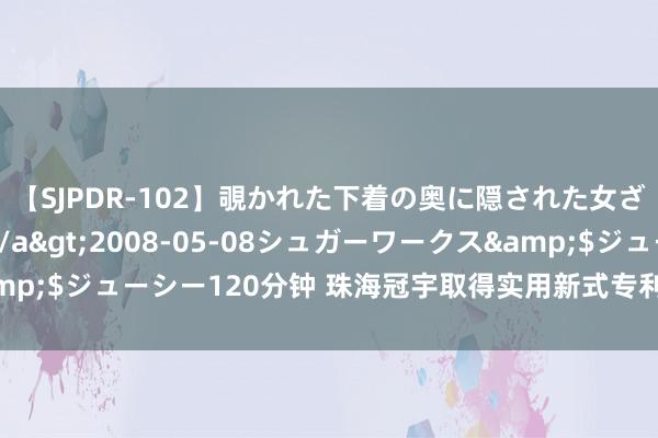 【SJPDR-102】覗かれた下着の奥に隠された女ざかりのエロス</a>2008-05-08シュガーワークス&$ジューシー120分钟 珠海冠宇取得实用新式专利授权：“电芯及电板”