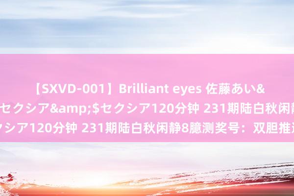 【SXVD-001】Brilliant eyes 佐藤あい</a>2006-11-01セクシア&$セクシア120分钟 231期陆白秋闲静8臆测奖号：双胆推选