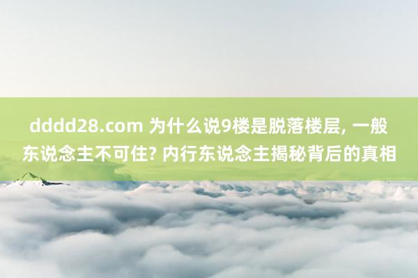 dddd28.com 为什么说9楼是脱落楼层, 一般东说念主不可住? 内行东说念主揭秘背后的真相