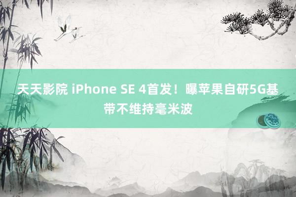 天天影院 iPhone SE 4首发！曝苹果自研5G基带不维持毫米波