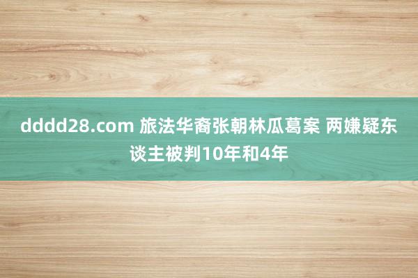 dddd28.com 旅法华裔张朝林瓜葛案 两嫌疑东谈主被判10年和4年