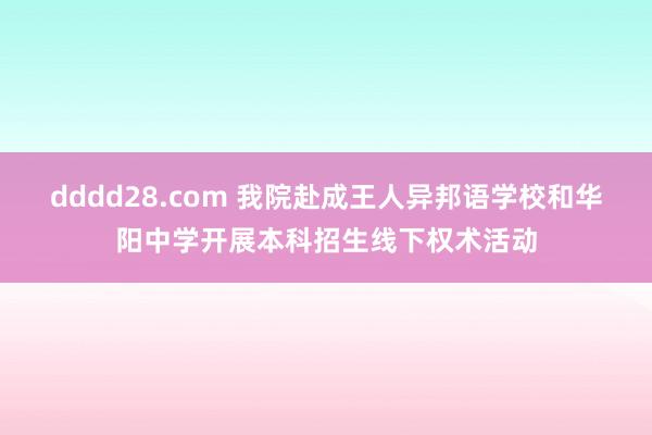 dddd28.com 我院赴成王人异邦语学校和华阳中学开展本科招生线下权术活动