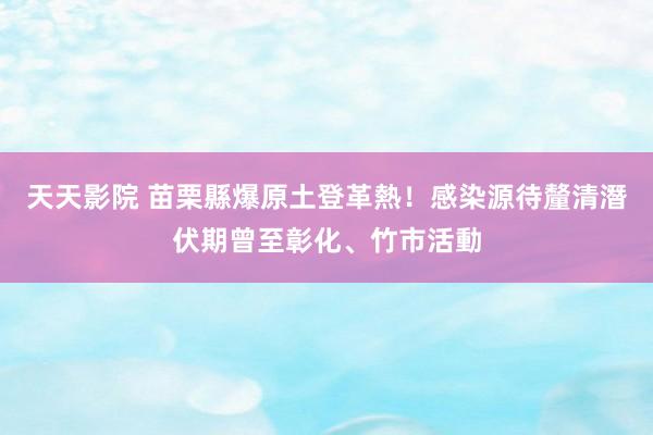 天天影院 苗栗縣爆原土登革熱！感染源待釐清　潛伏期曾至彰化、竹市活動