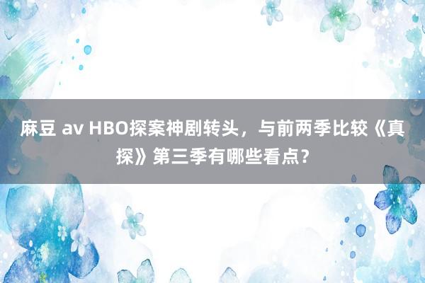 麻豆 av HBO探案神剧转头，与前两季比较《真探》第三季有哪些看点？