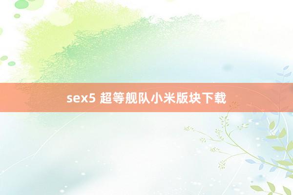 sex5 超等舰队小米版块下载