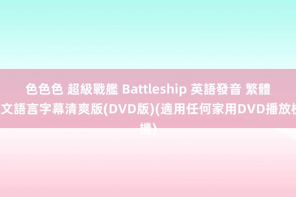 色色色 超級戰艦 Battleship 英語發音 繁體华文語言字幕清爽版(DVD版)(適用任何家用DVD播放機)