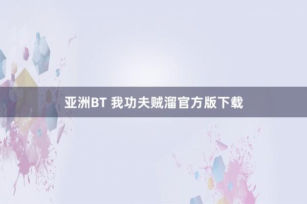 亚洲BT 我功夫贼溜官方版下载