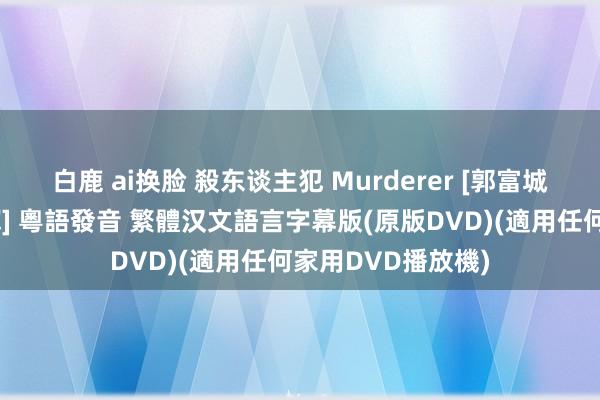 白鹿 ai换脸 殺东谈主犯 Murderer [郭富城、張鈞甯、張兆輝] 粵語發音 繁體汉文語言字幕版(原版DVD)(適用任何家用DVD播放機)